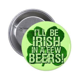 I'll Be Irish In Few Beers Buttons
