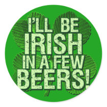I'll Be Irish In  Few Beers Stickers