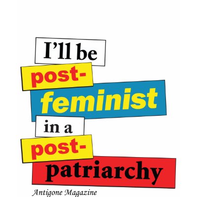 I'll be post-feminist in a post-pa... - Customized T Shirts by antigonemagazine
