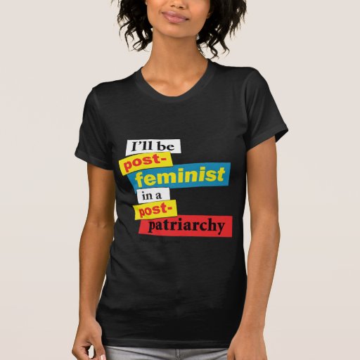 I'll be post-feminist in a post-pa... - Customized T Shirt