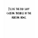 I'll be the old lady causing trouble in the nur... t-shirts