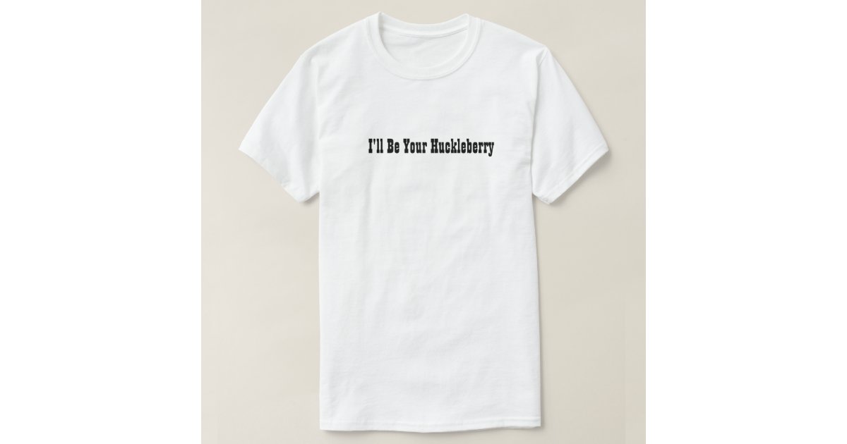 ill be your huckleberry tshirt