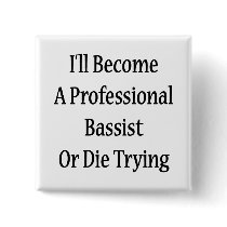 I'll Become A Professional Bassist Or Die Trying Pins