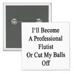 I'll Become A Professional Flutist Or Cut My Balls Pins