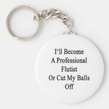 I'll Become A Professional Flutist Or Cut My Balls Keychains