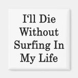 I'll Die Without Surfing In My Life Refrigerator Magnets