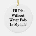 I'll Die Without Water Polo In My Life Christmas Tree Ornaments