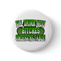 I'll Drink You Bitches under the Table Button by irish_shirts I'll Drink You Bitches under the Table Button