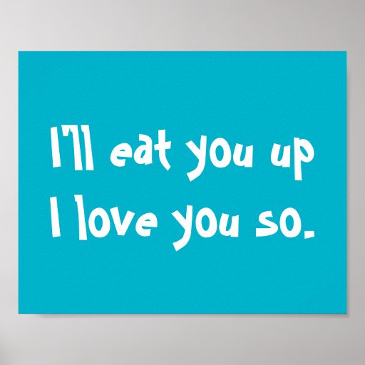 I'll Eat You Up, I Love You So Poster | Zazzle