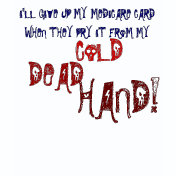I'LL GIVE UP MY MEDICARE CARD WHEN THEY PRY IT ...