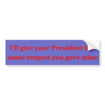I'll give your President the same respect Bumper Stickers