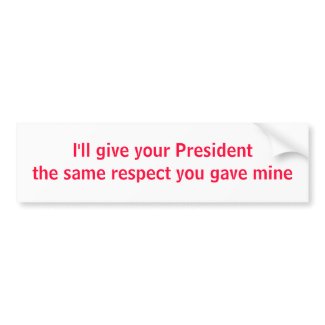 I'll give your President the same respect bumpersticker