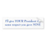 I'll give YOUR President the same respect Bumper Sticker