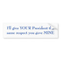 I'll give YOUR President the same respect bumper stickers by jhimages I'll give YOUR President the same respect bumper stickers