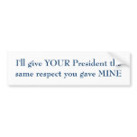 I'll give YOUR President the same respect Bumper Sticker
