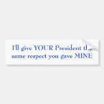 I'll give YOUR President the same respect Bumper Sticker
