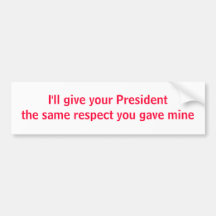 I'll give your President the same respect Bumper Stickers