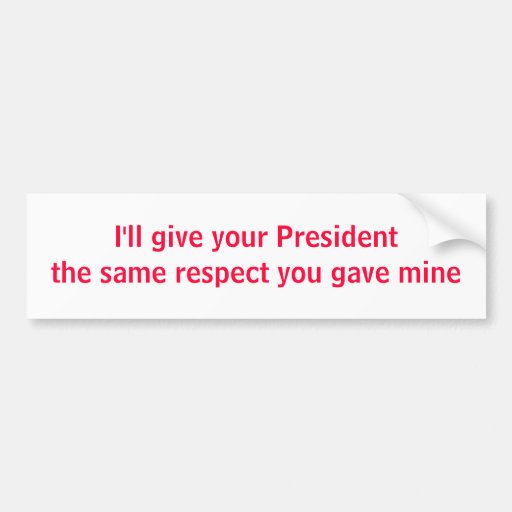 I'll give your President the same respect Bumper Stickers