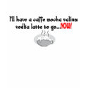 I'll have a caffe mocha valium vodka latte to go t-shirts by Theholidayshoppe I'll have a caffe mocha valium vodka latte to go t-shirts