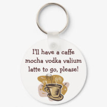 I'll have a caffe mocha vodka valium ... keychains by nolanfamily I'll have a caffe mocha vodka valium ... keychains