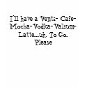 I'll have a Venti- Cafe-Mocha-Vodka-Valium-Latt... t-shirts