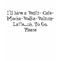 I'll have a Venti- Cafe-Mocha-Vodka-Valium-Latt... t-shirts