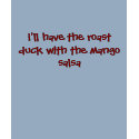 I'll have the roast duck with the mango salsa t-shirts