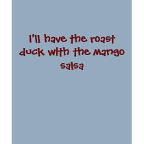 I'll have the roast duck with the mango salsa t-shirts