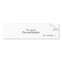 I'll support, Procrastination, (in a second....) bumper stickers