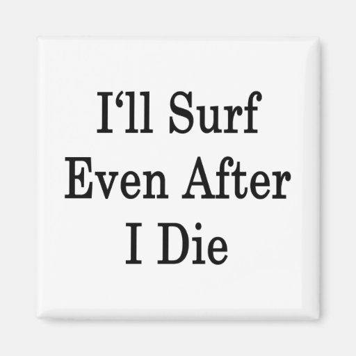 I'll Surf Even After I Die Refrigerator Magnet