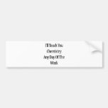 I'll Teach You Chemistry Any Day Of The Week Bumper Sticker