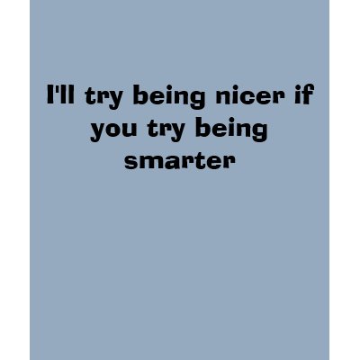 I'll try being nicer if you try being smarter Tee