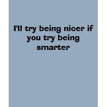 I'll try being nicer if you try being smarter t-shirts