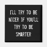 I'll try to be nicer if you'll try to be smarter magnets