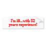 I'm 18 With 52 Years Experience Bumper Stickers