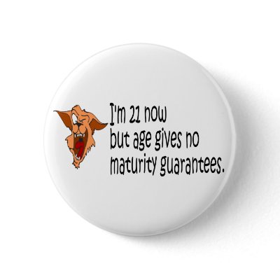 Im 21 now but age gives no maturity guarantees buttons by 21stbirthdaygifts