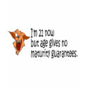 Im 21 now but age gives no maturity guarantees t-shirts