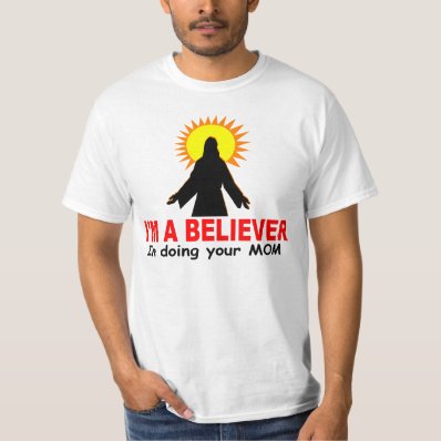 I&#39;m a Believer, In Doing Your MOM Shirt