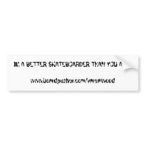 IM A BETTER SKATEBOARDER THAN YOU ARE!!www.boar... bumper stickers by Derrek IM A BETTER SKATEBOARDER THAN YOU ARE!!www.boar... bumper stickers
