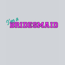 I'm A Bridesmaid t-shirts