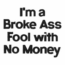 I'm a Broke Ass Fool with No Money Shirt embroidered shirts by recessiongifts I'm a Broke Ass Fool with No Money Shirt embroidered shirts