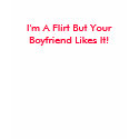 I'm A Flirt But Your Boyfriend Likes It! t-shirts