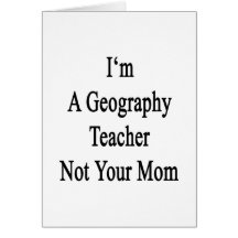 I'm A Geography Teacher Not Your Mom Cards