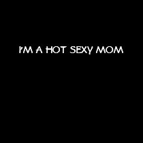 I'M A HOT SEXY MOM