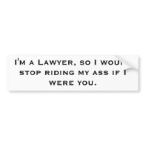 I'm a Lawyer, so I would stop riding my ass if ... Bumper Sticker