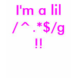 I'm a lil /^.*$/g!! (regex greedy) t-shirts
