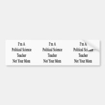 I'm A Political Science Teacher Not Your Mom Bumper Stickers