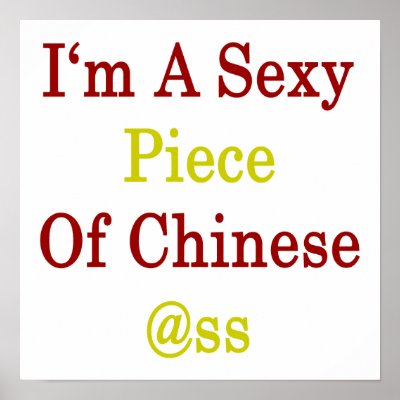 I'm A Sexy Piece Of Chinese Ass Posters by Supernova23a