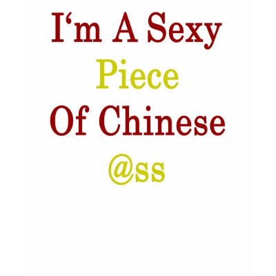 I'm A Sexy Piece Of Chinese Ass Tee Shirts by Supernova23a