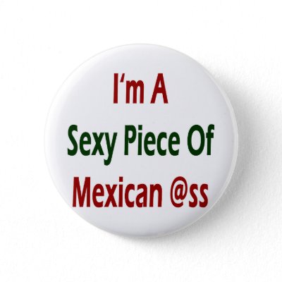 I'm A Sexy Piece Of Mexican Ass Pin by Supernova23